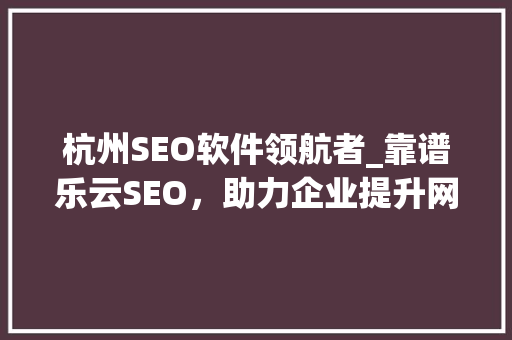 杭州SEO软件领航者_靠谱乐云SEO，助力企业提升网络竞争力