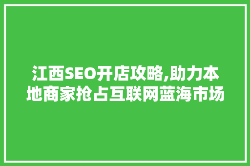 江西SEO开店攻略,助力本地商家抢占互联网蓝海市场