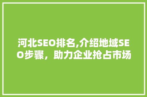 河北SEO排名,介绍地域SEO步骤，助力企业抢占市场先机  第1张