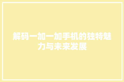 解码一加一加手机的独特魅力与未来发展