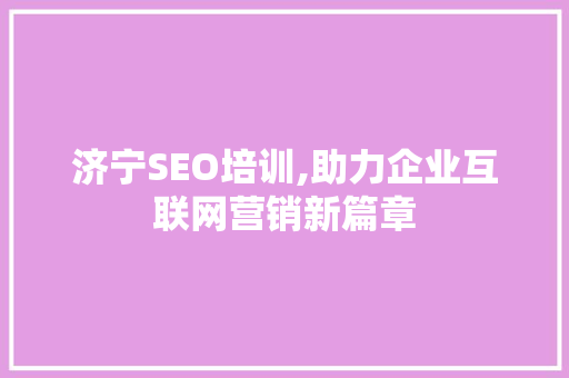 济宁SEO培训,助力企业互联网营销新篇章