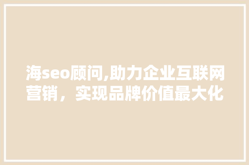 海seo顾问,助力企业互联网营销，实现品牌价值最大化