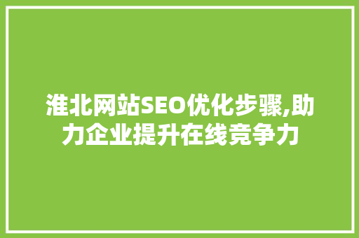 淮北网站SEO优化步骤,助力企业提升在线竞争力