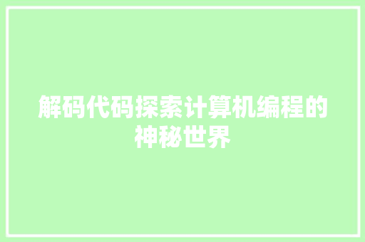 解码代码探索计算机编程的神秘世界  第1张