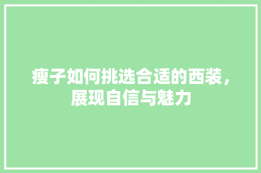 瘦子如何挑选合适的西装，展现自信与魅力