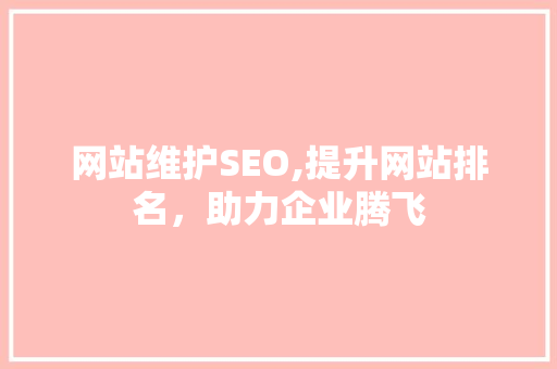 网站维护SEO,提升网站排名，助力企业腾飞