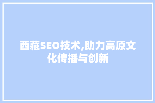 西藏SEO技术,助力高原文化传播与创新