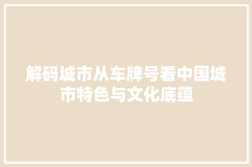 解码城市从车牌号看中国城市特色与文化底蕴  第1张