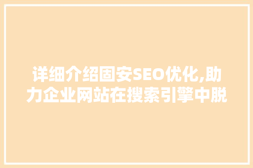 详细介绍固安SEO优化,助力企业网站在搜索引擎中脱颖而出