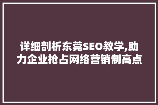 详细剖析东莞SEO教学,助力企业抢占网络营销制高点
