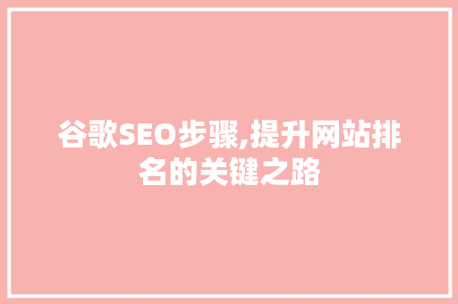 谷歌SEO步骤,提升网站排名的关键之路  第1张