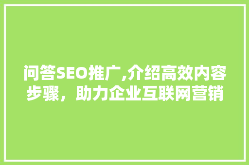 问答SEO推广,介绍高效内容步骤，助力企业互联网营销