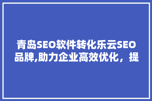 青岛SEO软件转化乐云SEO品牌,助力企业高效优化，提升网络竞争力