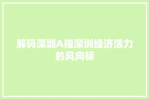 解码深圳A指深圳经济活力的风向标