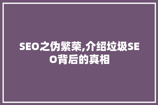 SEO之伪繁荣,介绍垃圾SEO背后的真相  第1张