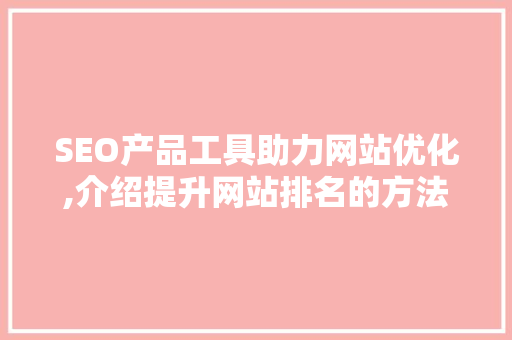 SEO产品工具助力网站优化,介绍提升网站排名的方法