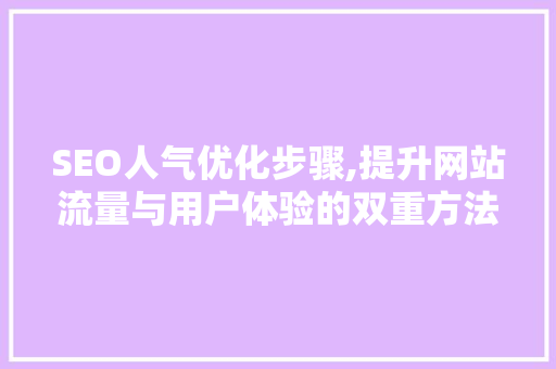 SEO人气优化步骤,提升网站流量与用户体验的双重方法