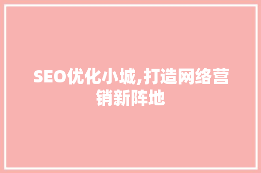 SEO优化小城,打造网络营销新阵地