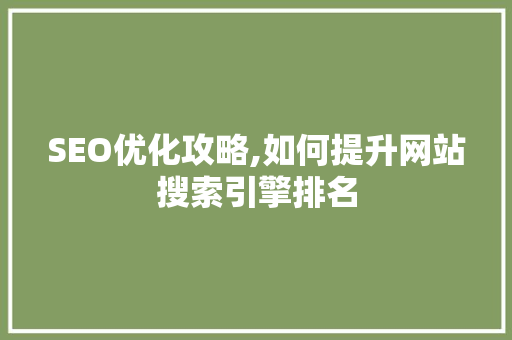 SEO优化攻略,如何提升网站搜索引擎排名