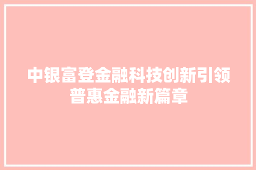 中银富登金融科技创新引领普惠金融新篇章