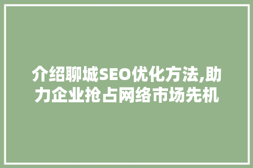 介绍聊城SEO优化方法,助力企业抢占网络市场先机  第1张