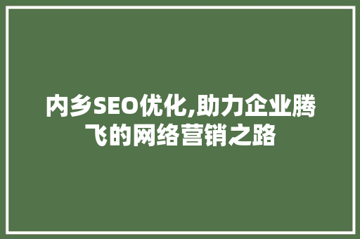 内乡SEO优化,助力企业腾飞的网络营销之路