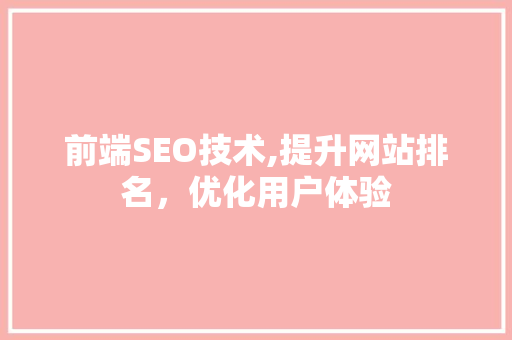 前端SEO技术,提升网站排名，优化用户体验