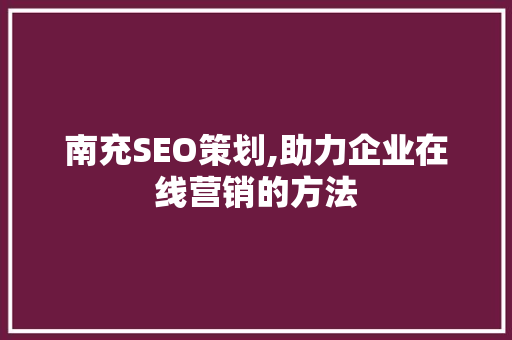 南充SEO策划,助力企业在线营销的方法