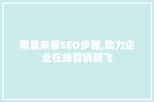 南昌来客SEO步骤,助力企业在线营销腾飞