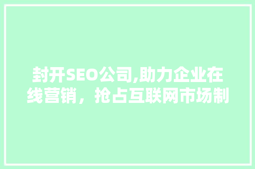 封开SEO公司,助力企业在线营销，抢占互联网市场制高点