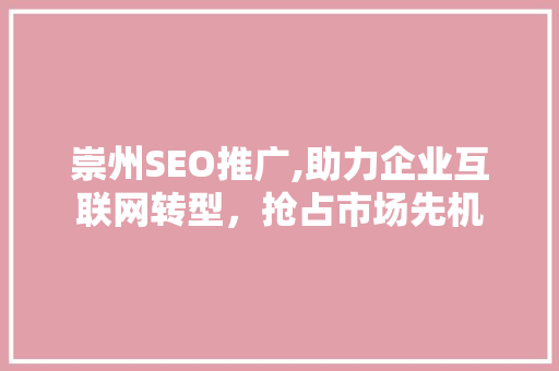 崇州SEO推广,助力企业互联网转型，抢占市场先机