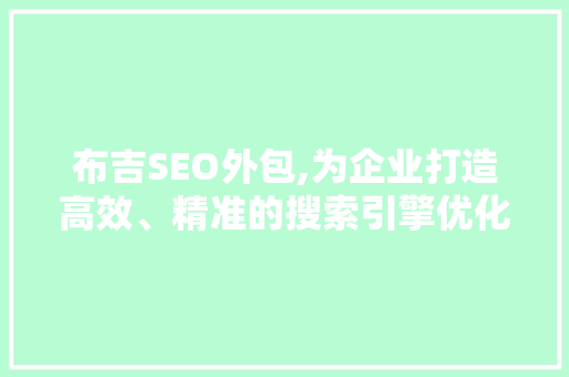 布吉SEO外包,为企业打造高效、精准的搜索引擎优化方法