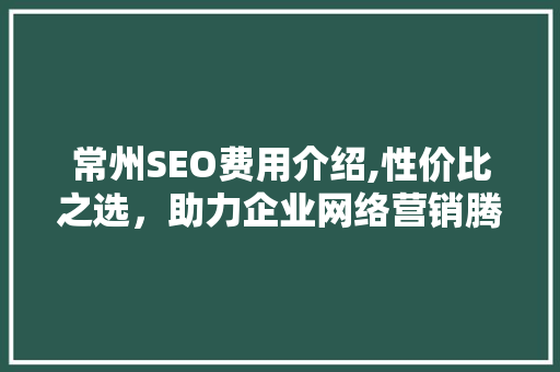 常州SEO费用介绍,性价比之选，助力企业网络营销腾飞