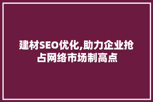 建材SEO优化,助力企业抢占网络市场制高点