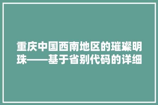 重庆中国西南地区的璀璨明珠——基于省别代码的详细