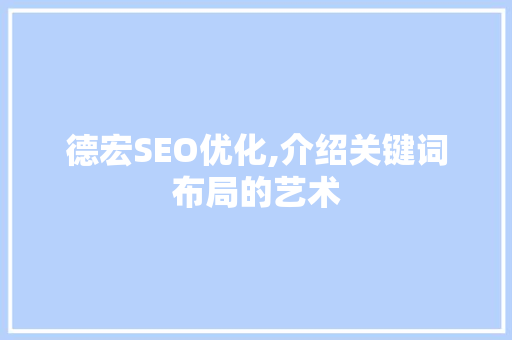 德宏SEO优化,介绍关键词布局的艺术