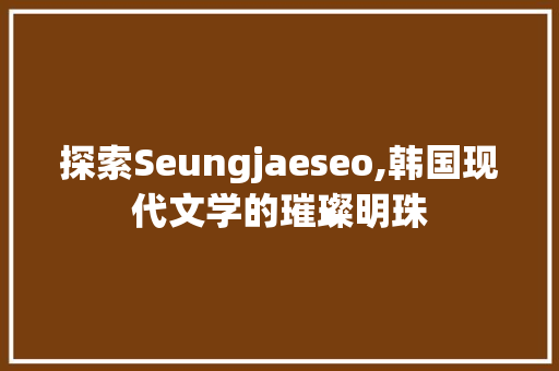 探索Seungjaeseo,韩国现代文学的璀璨明珠