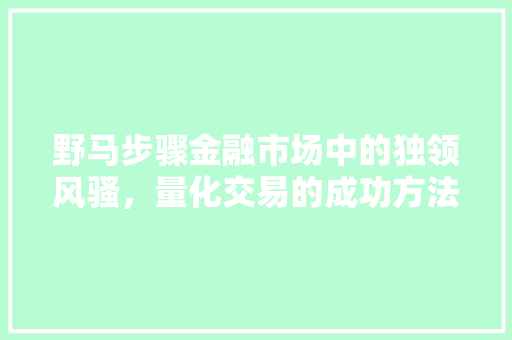 野马步骤金融市场中的独领风骚，量化交易的成功方法