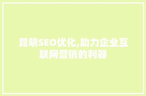 昆明SEO优化,助力企业互联网营销的利器