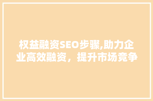 权益融资SEO步骤,助力企业高效融资，提升市场竞争力  第1张
