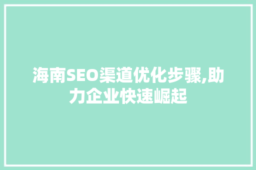 海南SEO渠道优化步骤,助力企业快速崛起