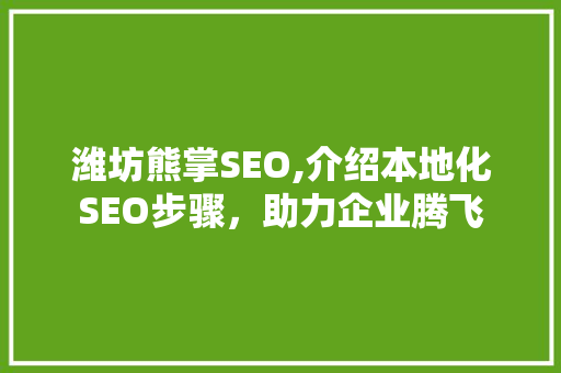 潍坊熊掌SEO,介绍本地化SEO步骤，助力企业腾飞