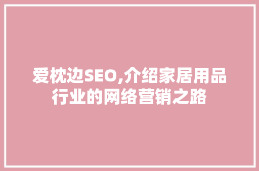 爱枕边SEO,介绍家居用品行业的网络营销之路  第1张