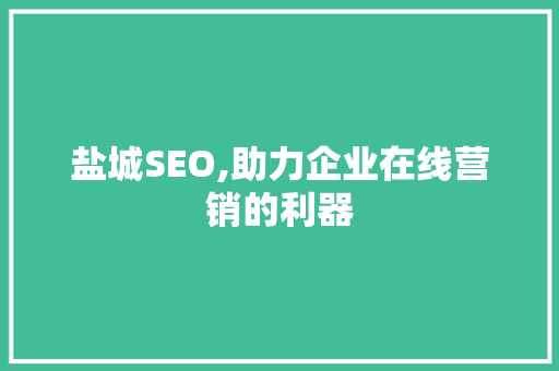 盐城SEO,助力企业在线营销的利器