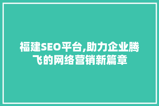 福建SEO平台,助力企业腾飞的网络营销新篇章  第1张