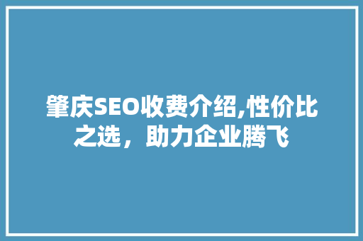 肇庆SEO收费介绍,性价比之选，助力企业腾飞