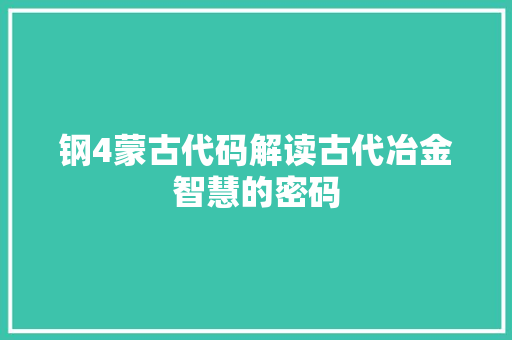 钢4蒙古代码解读古代冶金智慧的密码