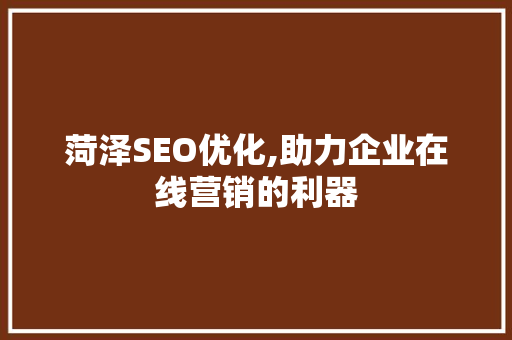 菏泽SEO优化,助力企业在线营销的利器  第1张