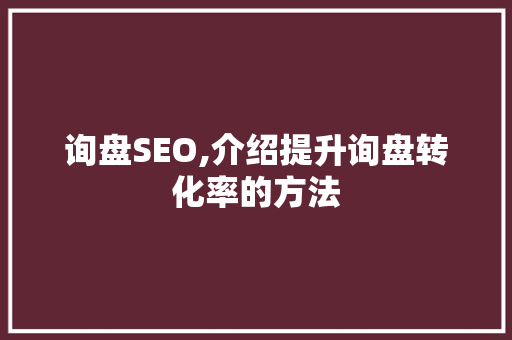 询盘SEO,介绍提升询盘转化率的方法
