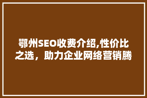 鄂州SEO收费介绍,性价比之选，助力企业网络营销腾飞  第1张